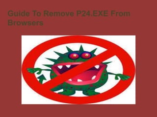 Guide To Remove P24.EXE From
Browsers
 