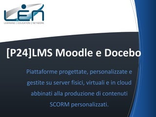 [P24]LMS Moodle e Docebo
Piattaforme progettate, personalizzate e
gestite su server fisici, virtuali e in cloud

abbinati alla produzione di contenuti
SCORM personalizzati.

 