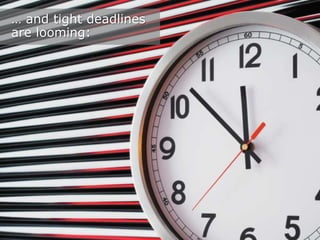 … and tight deadlines
are looming:

 