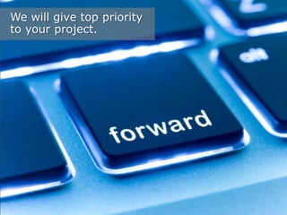 We will give top priority
to your project.

 