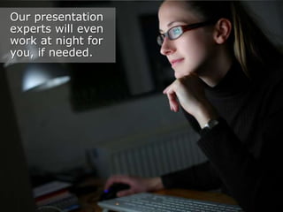 Our presentation
experts will even
work at night for
you, if needed.

 