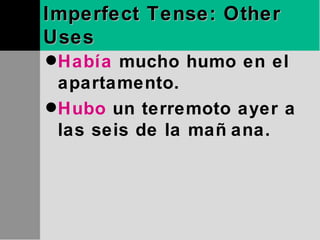 Imperfect Tense: Other Uses Había  mucho humo en el apartamento. Hubo  un terremoto ayer a las seis de la mañana. 
