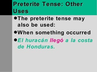 Preterite Tense: Other Uses The preterite tense may also be used: When something occurred  El huracán  llegó  a la costa de Honduras. 