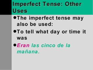 Imperfect Tense: Other Uses The imperfect tense may also be used: To tell what day or time it was Eran  las cinco de la mañana. 