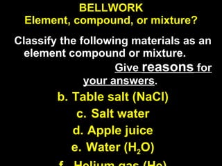 BELLWORK Element, compound, or mixture? ,[object Object],[object Object],[object Object],[object Object],[object Object],[object Object]