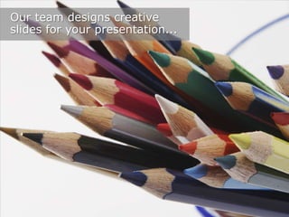 Our team designs creative
slides for your presentation...

 