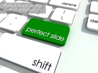 Perfect slides at the
push of a button…

 