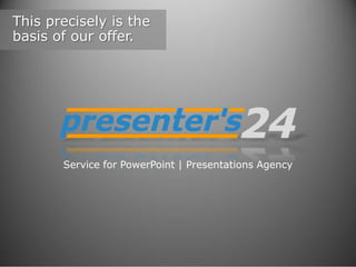 This precisely is the
basis of our offer.

Service for PowerPoint | Presentations Agency

 