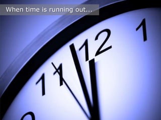 When time is running out...

 