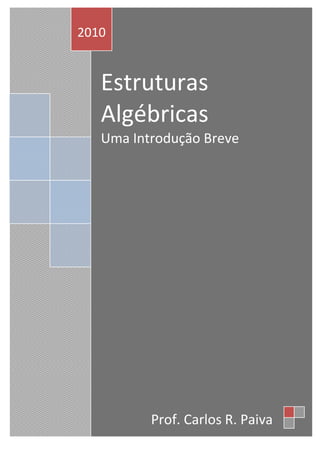 Uma
Estruturas
Algébricas
Uma Introdução Breve
2010
Prof. Carlos R. Paiva
 