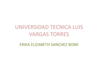 UNIVERSIDAD TECNICA LUIS
VARGAS TORRES
ERIKA ELIZABETH SANCHEZ BONE
 