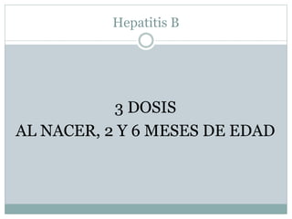 Hepatitis B 
3 DOSIS 
AL NACER, 2 Y 6 MESES DE EDAD 
 