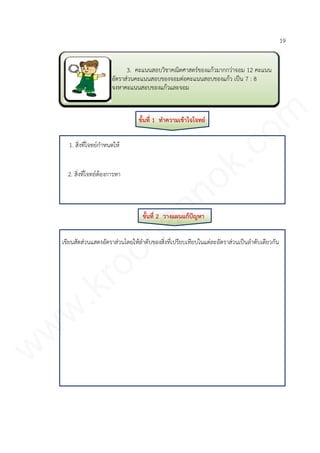 3. คะแนนสอบวิชาคณิตศาสตร์ของแก้วมากกว่าจอม 12 คะแนน
อัตราส่วนคะแนนสอบของจอมต่อคะแนนสอบของแก้ว เป็น 7 : 8
จงหาคะแนนสอบของแก้วและจอม
19
ขั้นที่ 1 ทาความเข้าใจโจทย์
1. สิ่งที่โจทย์กาหนดให้
2. สิ่งที่โจทย์ต้องการหา
ขั้นที่ 2 วางแผนแก้ปัญหา
เขียนสัดส่วนแสดงอัตราส่วนโดยให้ลาดับของสิ่งที่เปรียบเทียบในแต่ละอัตราส่วนเป็นลาดับเดียวกัน
www.kroobannok.com
 