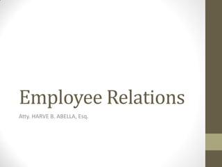 Employee Relations
Atty. HARVE B. ABELLA, Esq.
 