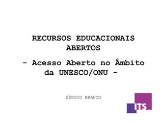 RECURSOS EDUCACIONAIS
ABERTOS
- Acesso Aberto no Âmbito
da UNESCO/ONU -
SÉRGIO BRANCO
 