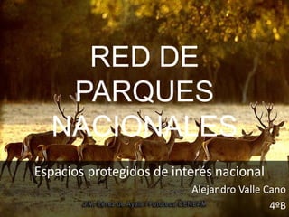 RED DE
PARQUES
NACIONALES
Espacios protegidos de interés nacional
Alejandro Valle Cano
4ºB
 