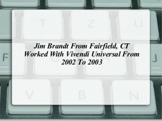 Jim Brandt From Fairfield, CT
Worked With Vivendi Universal From
2002 To 2003
 