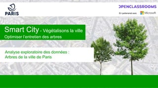 Smart City- Végétalisons la ville
En partenariat avec
Optimiser l’entretien des arbres
Analyse exploratoire des données :
Arbres de la ville de Paris
 