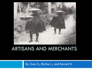 ARTISANS AND MERCHANTS  By: Sam S., Blythe L., and Barrett R. 