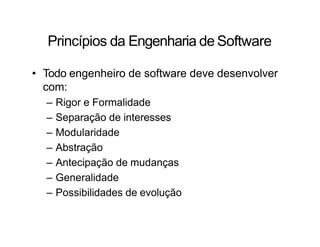 Princípios da Engenharia de Software
• Todo engenheiro de software deve desenvolver
com:
– Rigor e Formalidade
– Separação de interesses
– Modularidade
– Abstração
– Antecipação de mudanças
– Generalidade
– Possibilidades de evolução
 
