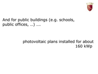 And for public buildings (e.g. schools, public offices, …) …. photovoltaic plans installed for about 160 kWp   
