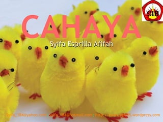 CAHAYA Syifa Esprilla Afifah [email_address] ;  [email_address] ;  http://www.sipo95.wordpress.com  