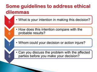 5
• What is your intention in making this decision?
6
• How does this intention compare with the
probable results?
7
• Whom could your decision or action injure?
8
• Can you discuss the problem with the affected
parties before you make your decision?
 