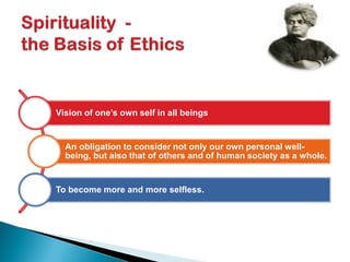 Vision of one’s own self in all beings
An obligation to consider not only our own personal well-
being, but also that of others and of human society as a whole.
To become more and more selfless.
 