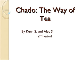 Chado: The Way of Tea By Kerri S. and Alec S. 2 nd  Period  
