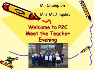 Welcome to P2CWelcome to P2C
Meet the TeacherMeet the Teacher
EveningEvening
Mr Champion
Mrs McJimpsey
 