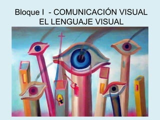 Bloque I - COMUNICACIÓN VISUAL
EL LENGUAJE VISUAL
 