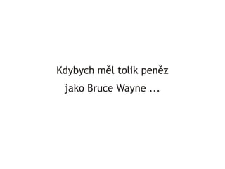Kdybych měl tolik peněz
 jako Bruce Wayne ...
 