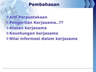 Pembahasan
Arti Perpustakaan
Pengertian Kerjasama..??
Alasan kerjasama
Keuntungan kerjasama
Nilai informasi dalam ker...