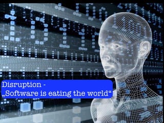 Disruption -
„Software is eating the world“
 