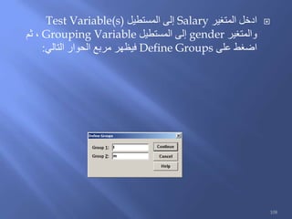 ‫المتغير‬ ‫ادخل‬Salary‫المستطيل‬ ‫إلى‬Test Variable(s)
‫والمتغير‬gender‫المستطيل‬ ‫إلى‬Grouping Variable‫ثم‬ ،
‫على‬ ‫اضغط‬Define Groups‫التالي‬ ‫الحوار‬ ‫مربع‬ ‫فيظهر‬:
108
 