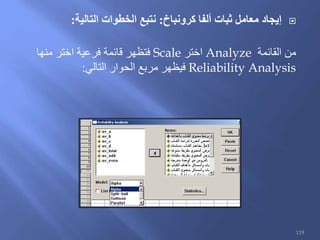 ‫كرونباخ‬ ‫ألفا‬ ‫ثبات‬ ‫معامل‬ ‫إيجاد‬:‫التالية‬ ‫الخطوات‬ ‫نتبع‬:
‫القائمة‬ ‫من‬Analyze‫اختر‬Scale‫منها‬ ‫اختر‬ ‫فرعية‬ ‫قائمة‬ ‫فتظهر‬
Reliability Analysis‫التالي‬ ‫الحوار‬ ‫مربع‬ ‫فيظهر‬:
119
 