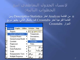 ‫القائمة‬ ‫من‬Analyze‫اختر‬Descriptive Statistics‫ومن‬
‫اختر‬ ‫الفرعية‬ ‫القائمة‬Crosstabs‫مربع‬ ‫يظهر‬ ،‫التالي‬ ‫بالشكل‬ ‫كما‬
‫الحوار‬Crosstabs
17
 