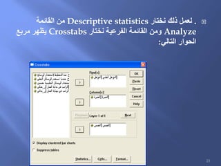 .‫نختار‬ ‫ذلك‬ ‫لعمل‬Descriptive statistics‫القائمة‬ ‫من‬
Analyze‫نختار‬ ‫الفرعية‬ ‫القائمة‬ ‫ومن‬Crosstabs‫مربع‬ ‫يظهر‬
‫التالي‬ ‫الحوار‬:
23
 