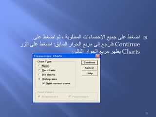 ‫على‬ ‫اضغط‬ ‫ثم‬ ، ‫المطلوبة‬ ‫اإلحصاءات‬ ‫جميع‬ ‫على‬ ‫اضغط‬
Continue‫السابق‬ ‫الحوار‬ ‫مربع‬ ‫إلى‬ ‫فنرجع‬:‫الزر‬ ‫على‬ ‫اضغط‬
Charts‫التالي‬ ‫الحوار‬ ‫مربع‬ ‫يظهر‬:
31
 