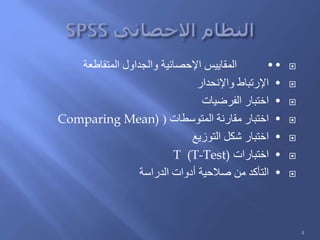 ••‫المتقاطعة‬ ‫والجداول‬ ‫اإلحصائية‬ ‫المقاييس‬
•‫واإلنحدار‬ ‫اإلرتباط‬
•‫الفرضيات‬ ‫اختبار‬
•‫المتوسطات‬ ‫مقارنة‬ ‫اختبار‬(Comparing Mean)
•‫التوزيع‬ ‫شكل‬ ‫اختبار‬
•‫اختبارات‬T (T-Test)
•‫أدوات‬ ‫صالحية‬ ‫من‬ ‫التأكد‬‫الدراسة‬
4
 