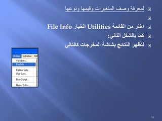 ‫ونوعها‬ ‫وقيمها‬ ‫المتغيرات‬ ‫وصف‬ ‫لمعرفة‬

‫القائمة‬ ‫من‬ ‫اختر‬Utilities‫الخيار‬File Info
‫التالي‬ ‫بالشكل‬ ‫كما‬:
‫المخرجات‬ ‫بشاشة‬ ‫النتائج‬ ‫لتظهر‬‫كالتالي‬
54
 