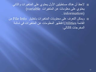 ‫والثاني‬ ‫المتغيرات‬ ‫على‬ ‫يحتوي‬ ‫األول‬ ‫مستطيلين‬ ‫هناك‬ ‫أن‬ ‫الحظ‬
‫المتغيرات‬ ‫عن‬ ‫معلومات‬ ‫على‬ ‫يحتوي‬(variable
information).
‫باختيار‬ ‫المتغيرات‬ ‫محتويات‬ ‫على‬ ‫التعرف‬ ‫ويمكن‬File Info‫من‬
‫القائمة‬Utilities‫شاشة‬ ‫في‬ ‫المتغيرات‬ ‫عن‬ ‫المعلومات‬ ‫فتظهر‬
‫كالتالي‬ ‫المخرجات‬:
70
 