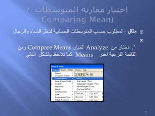 ‫مثال‬:‫والرجال‬ ‫النساء‬ ‫لدخل‬ ‫الحسابية‬ ‫المتوسطات‬ ‫حساب‬ ‫المطلوب‬.

1.‫من‬ ‫نختار‬Analyze‫الخيار‬Compare Means‫ومن‬
‫اختر‬ ‫الفرعية‬ ‫القائمة‬Means‫التالي‬ ‫بالشكل‬ ‫تالحظ‬ ‫كما‬
75
 