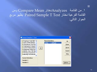 
1.‫القائمة‬ ‫من‬Analyzes‫نختار‬Compare Mean‫ومن‬
‫نختار‬ ‫الفرعية‬ ‫القائمة‬Paired Sample T Test‫مربع‬ ‫يظهر‬
‫التالي‬ ‫الحوار‬:
96
 