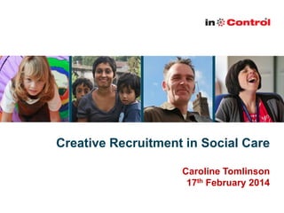 Creative Recruitment in Social Care
Caroline Tomlinson
17th February 2014

 