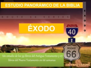 E
X
O
D
O
Un estudio de los 39 libros del Antiguo Testamento y 27
libros del Nuevo Testamento en 66 semanas
ESTUDIO PANORÁMICO DE LA BIBLIA
ÉXODO
 