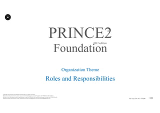 193P2F-Class-EN- v05 – PT0086
Copyright	©	PTCoE	NV and	AXELOS	Limited	2017.	All	rights	reserved.
Material	in	this	document	has	been	sourced	from	Managing	Successful	Projects	with	PRINCE2®	2017	Edition.
No	part	of	this	document	may	be	reproduced	in	any	form	without	the	written	permission	of	both	the	PTCoE	NV and	
AXELOS	Limited.	Permission	can	be	requested	at	frank.turley@gmail.com	and	licensing@AXELOS.com.
PRINCE2®
2017	edition
Organization Theme
Roles and Responsibilities
Foundation
 