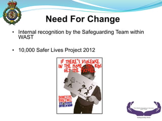 ? Internal recognition by the Safeguarding Team within
WAST
? 10,000 Safer Lives Project 2012
 