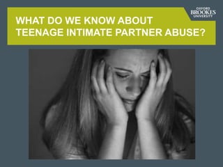 WHAT DO WE KNOW ABOUT
TEENAGE INTIMATE PARTNER ABUSE?
 