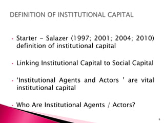 • Starter - Salazer (1997; 2001; 2004; 2010)
definition of institutional capital
• Linking Institutional Capital to Social Capital
• ‘Institutional Agents and Actors ’ are vital
institutional capital
• Who Are Institutional Agents / Actors?
8
 
